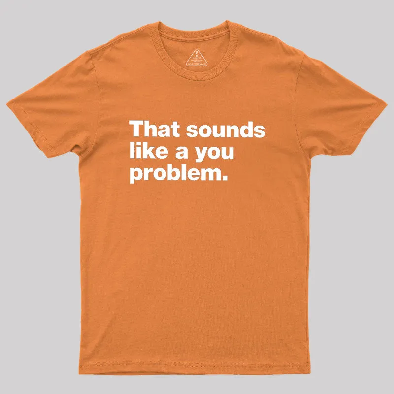 That Sounds Like A You Problem Geek T-Shirt - Image 7