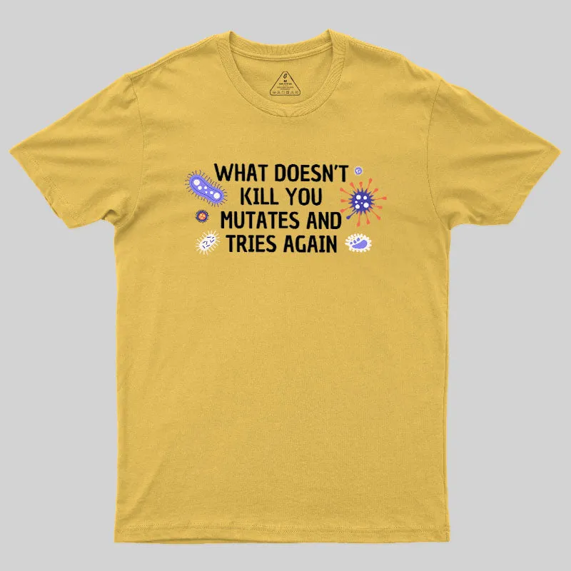 What Doesn't Kill You Mutates And Tries Again Geek T-Shirt - Image 5