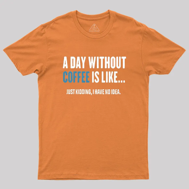 A Day Without Coffee Is Like Just Kidding Geek T-Shirt - Image 7
