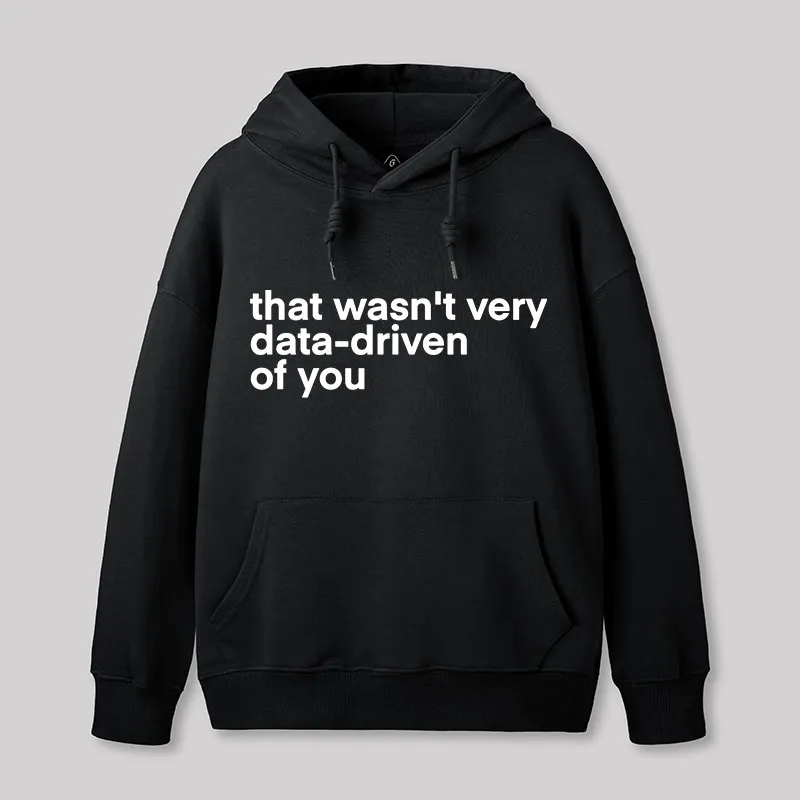 Alternative view of That Wasn't Very Data Driven Of You Nerd Hoodie
