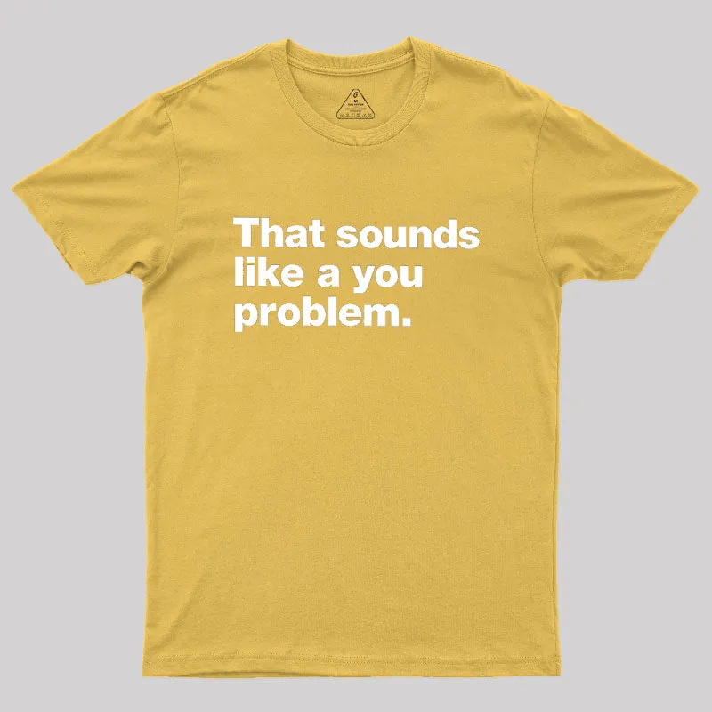 That Sounds Like A You Problem Geek T-Shirt - Image 8