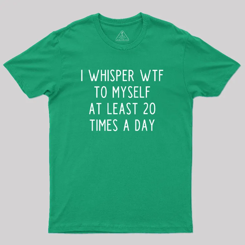 I Whisper WTF to Myself at Least 20 Times a Day Geek T-Shirt - Image 9