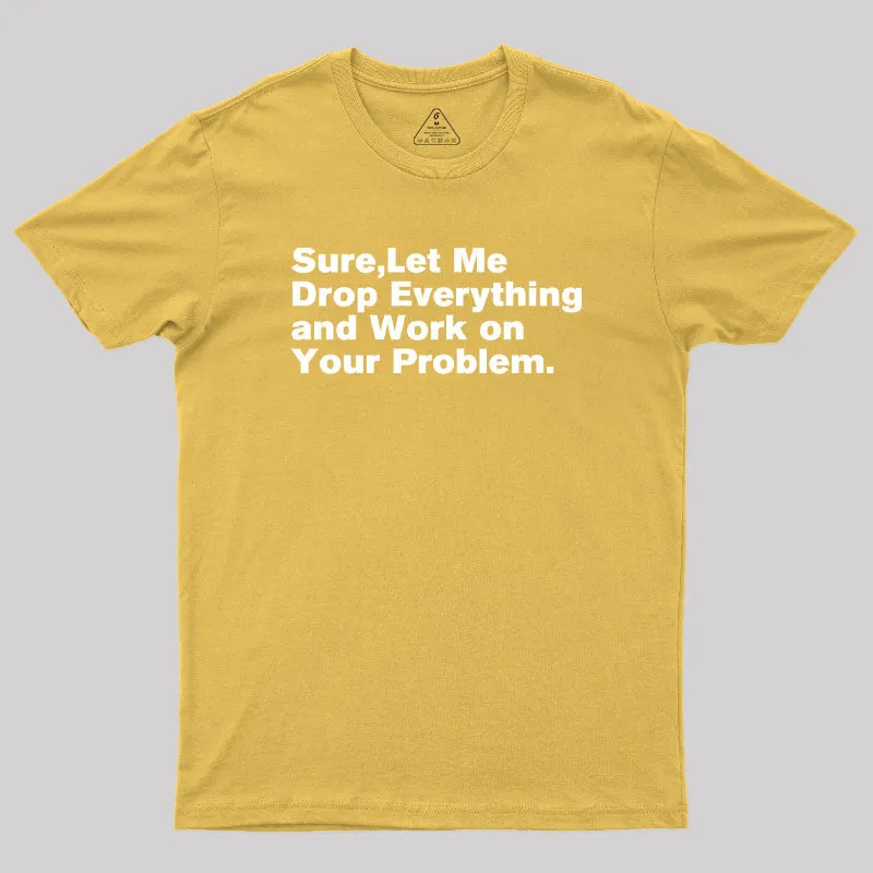 Sure Let Me Drop Everything and Work on Your Problem Geek T-Shirt - Image 8