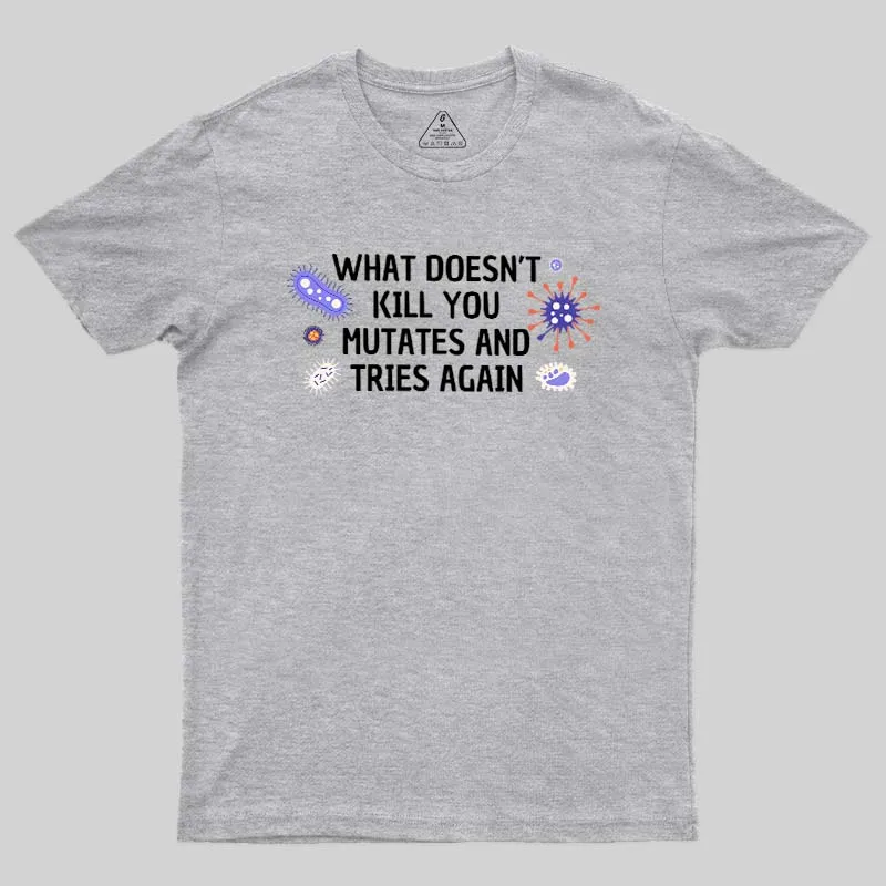 What Doesn't Kill You Mutates And Tries Again Geek T-Shirt - Image 9