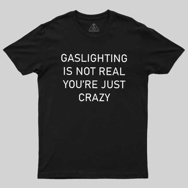 GASLIGHTING IS NOT REAL YOU'RE JUST CRAZY Geek T-Shirt
