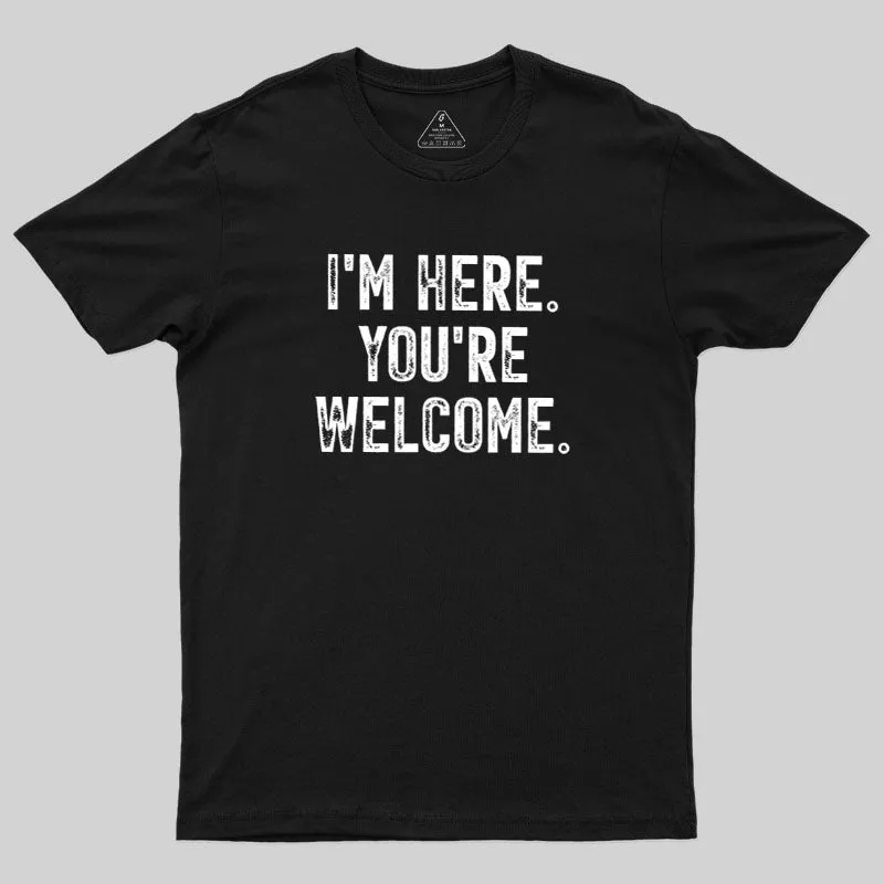 I'm Here You're Welcome Geek T-Shirt