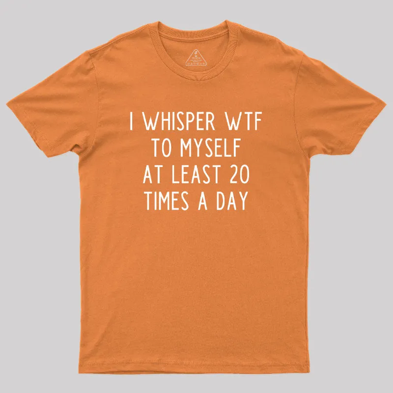 I Whisper WTF to Myself at Least 20 Times a Day Geek T-Shirt - Image 7