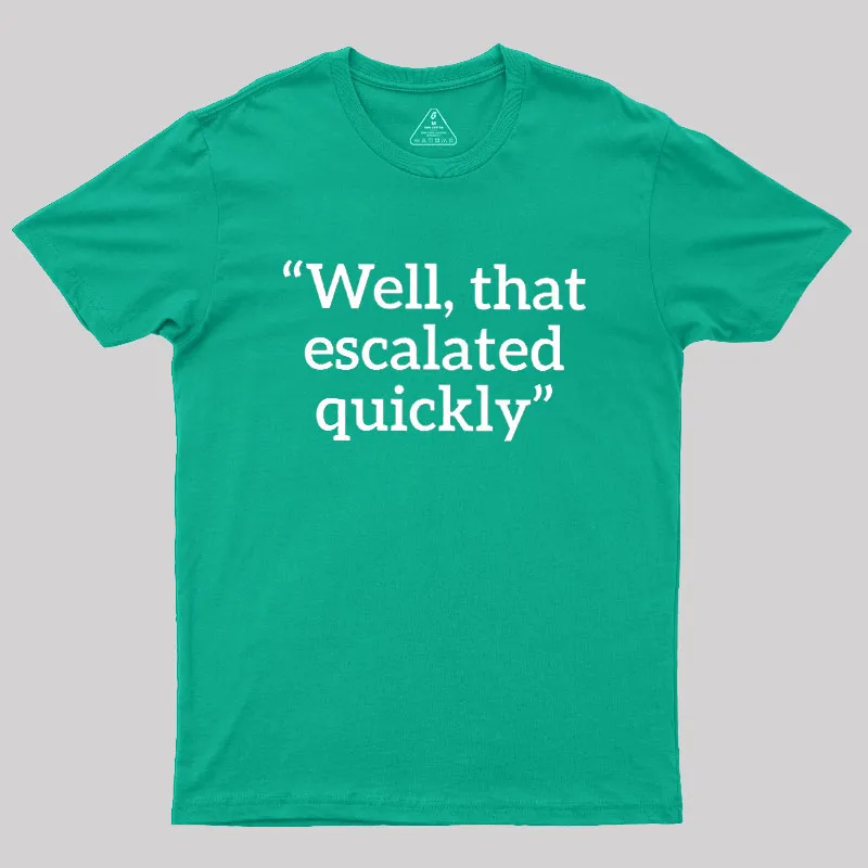 Well, That Escalated Quickly Geek T-Shirt - Image 9