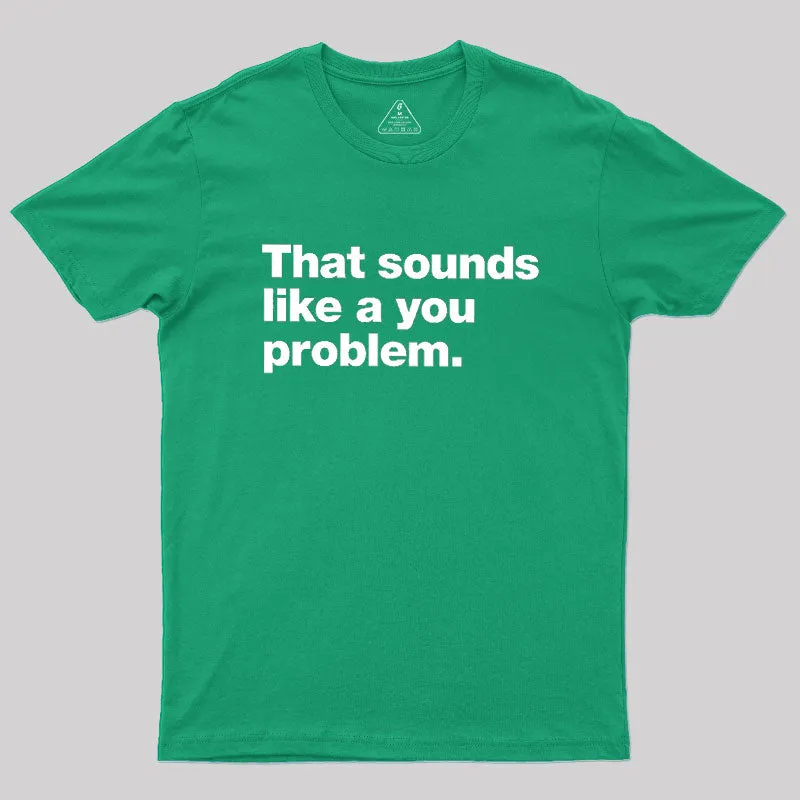 That Sounds Like A You Problem Geek T-Shirt - Image 9