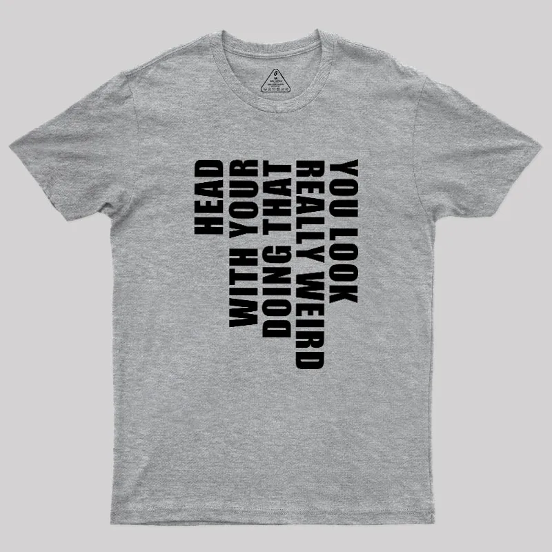 You Look Really Weird Doing That With Your Head Geek T-Shirt - Image 4