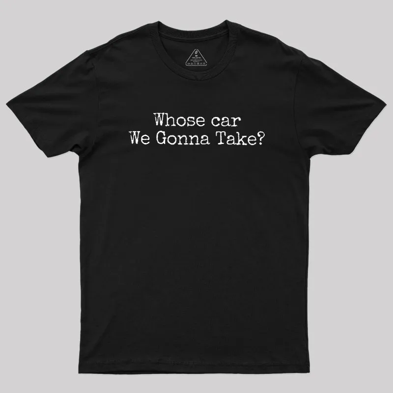 Whose Car We Gonna Take Geek T-Shirt