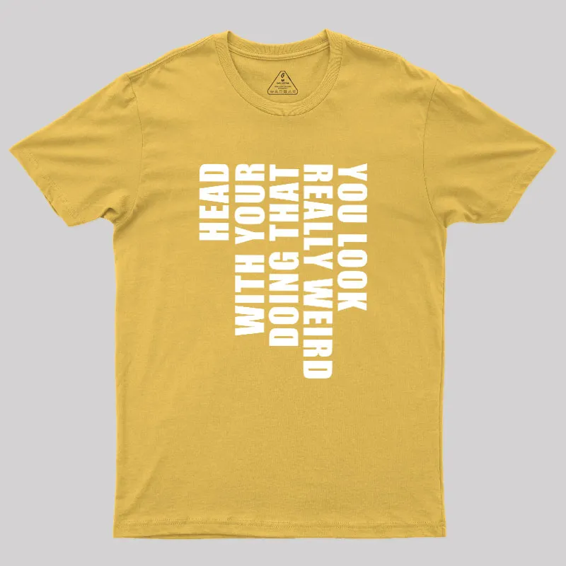 You Look Really Weird Doing That With Your Head Geek T-Shirt - Image 8