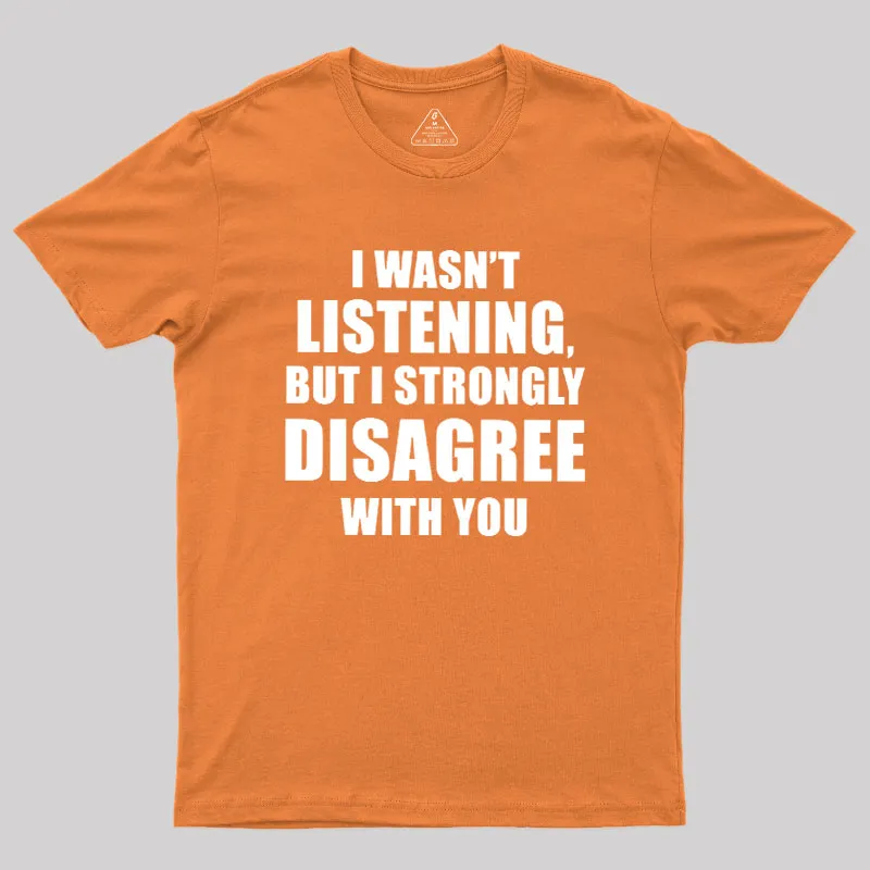 I Wasn't Listening But I Strongly Disagree With You Geek T-Shirt - Image 7