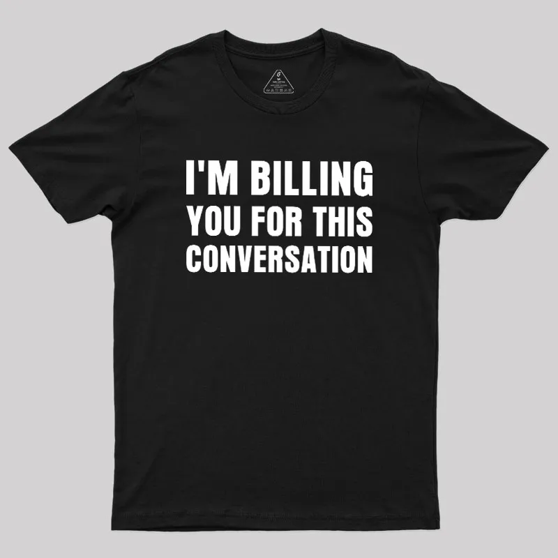 I'm Billing you for This Conversation Geek T-Shirt