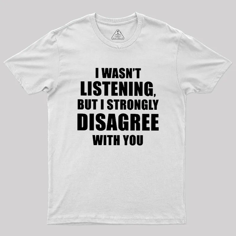 I Wasn't Listening But I Strongly Disagree With You Geek T-Shirt - Image 11