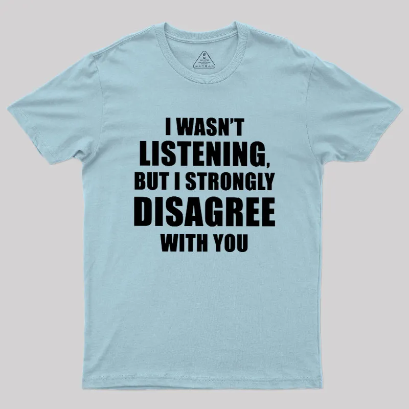 I Wasn't Listening But I Strongly Disagree With You Geek T-Shirt - Image 9