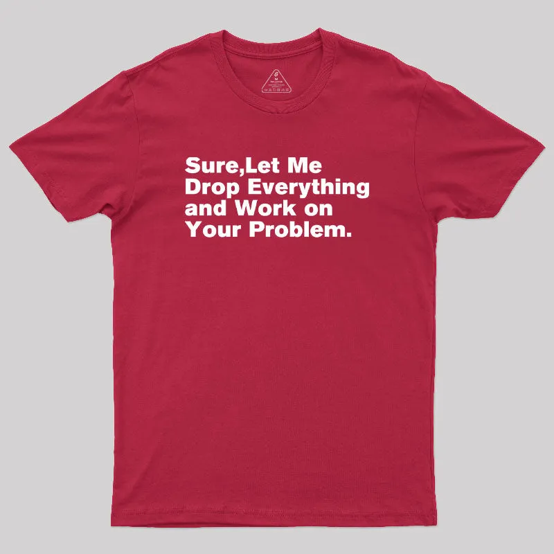 Sure Let Me Drop Everything and Work on Your Problem Geek T-Shirt - Image 5