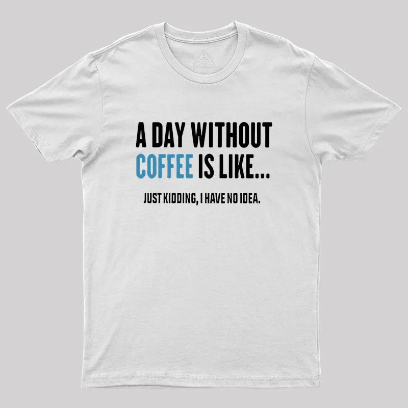 A Day Without Coffee Is Like Just Kidding Geek T-Shirt - Image 10