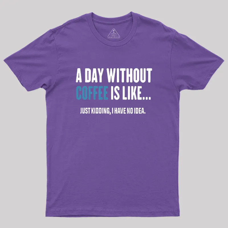 A Day Without Coffee Is Like Just Kidding Geek T-Shirt - Image 6