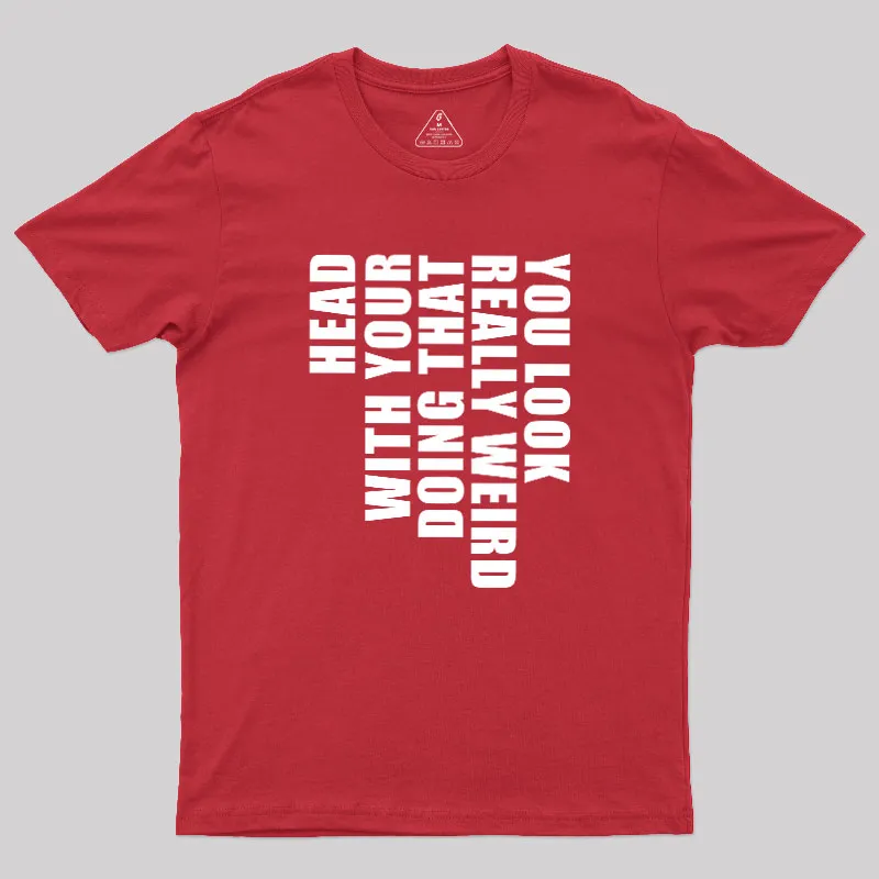 You Look Really Weird Doing That With Your Head Geek T-Shirt - Image 5