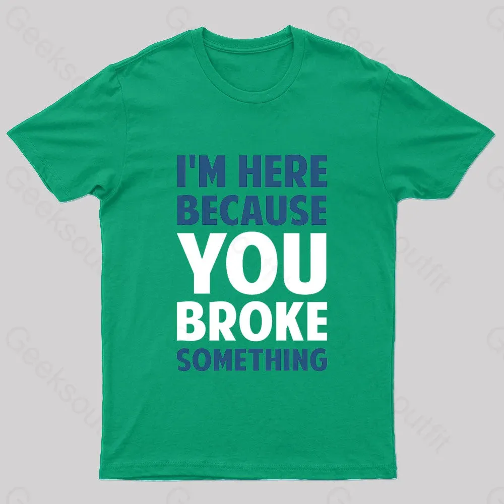 I Am Here Because You Broke Something Nerd T-Shirt - Image 3