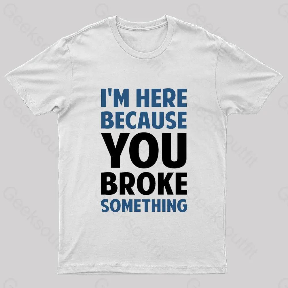 I Am Here Because You Broke Something Nerd T-Shirt - Image 7