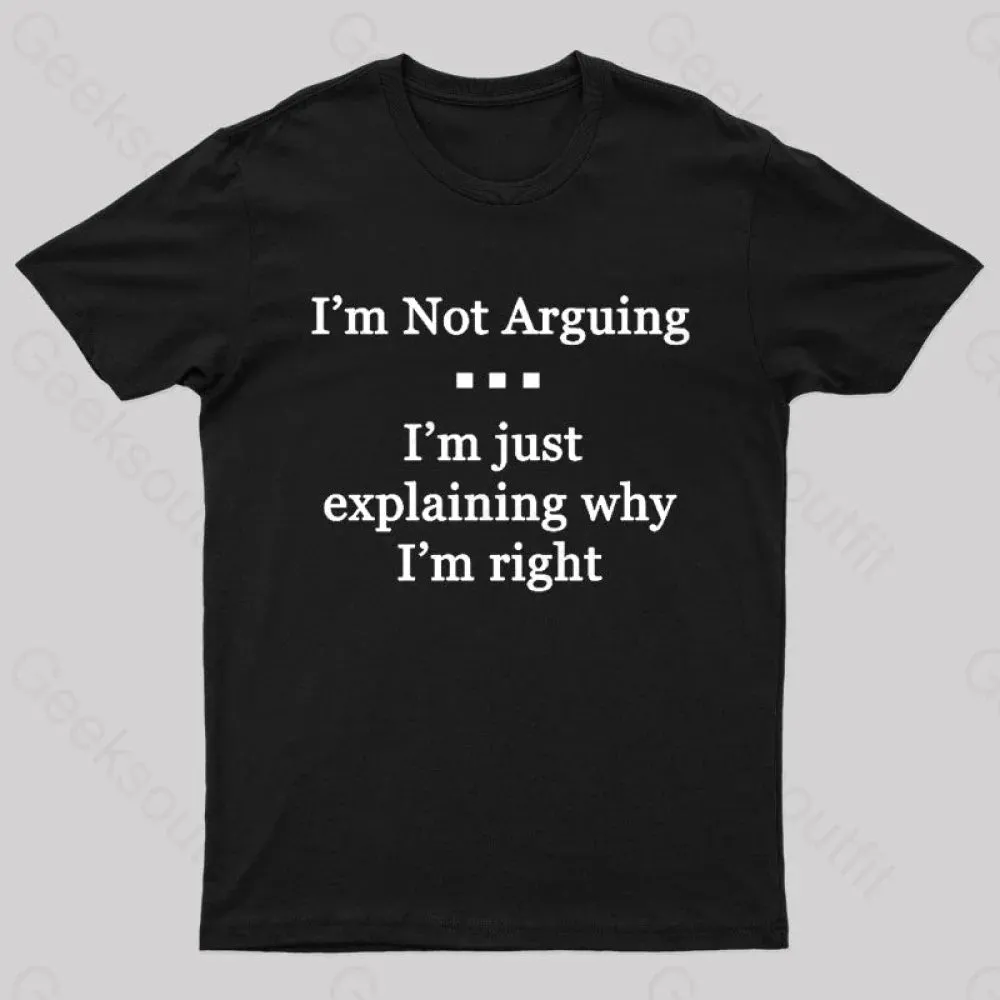 I'm Not Arguing I'm Just Explaining Why I'm Right Geek T-Shirt