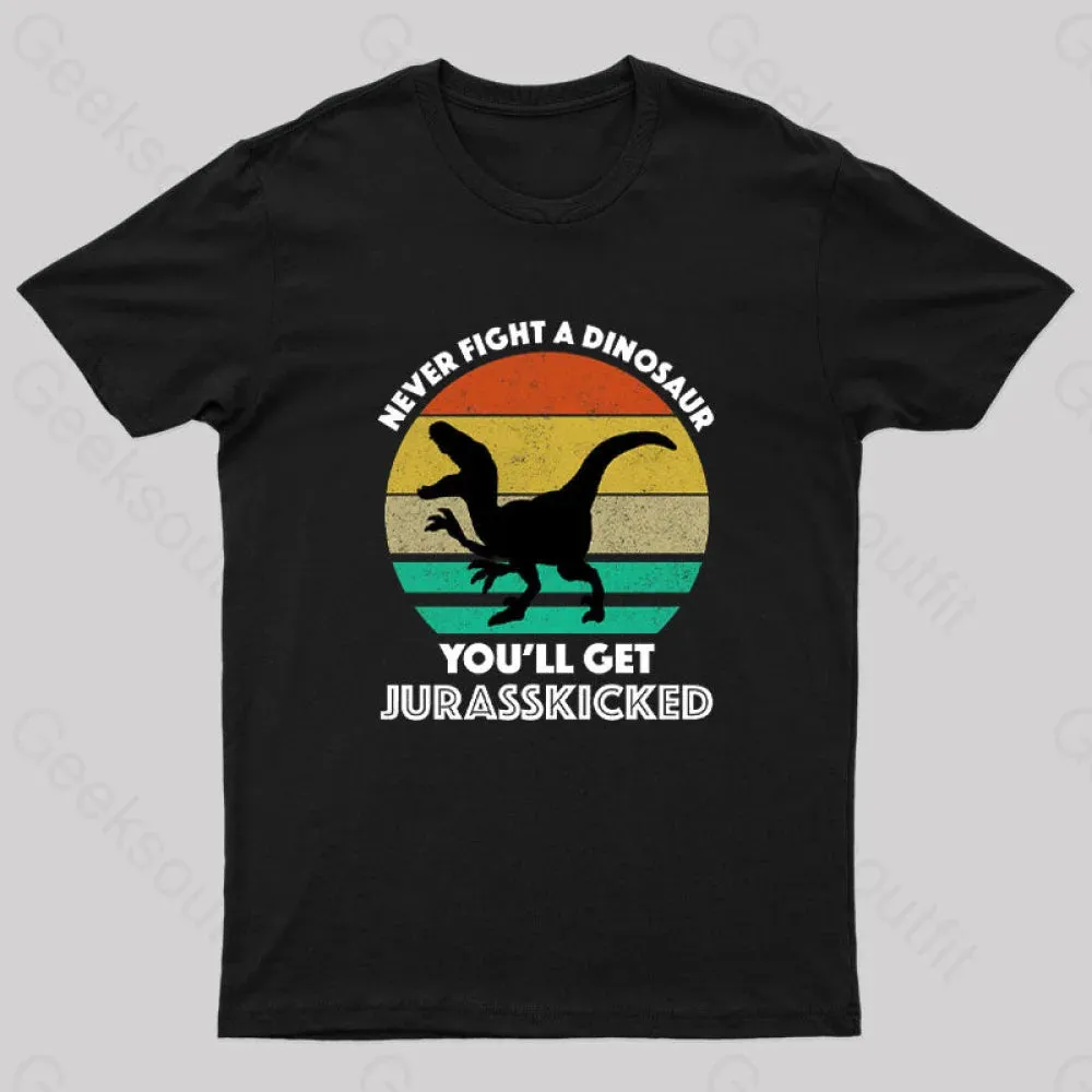 Never Fight A Dinosaur You'll Get Jurasskicked Geek T-Shirt