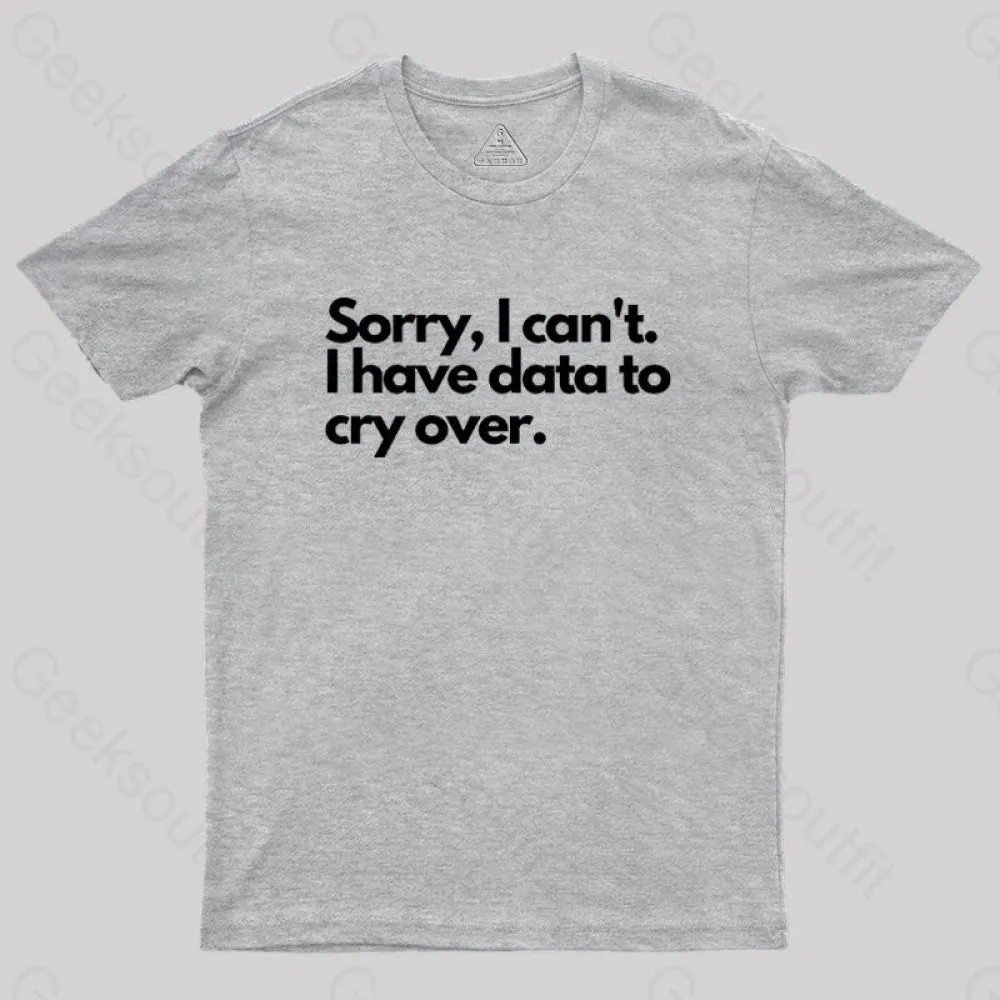 Sorry I can't, I have data to cry over Geek T-Shirt