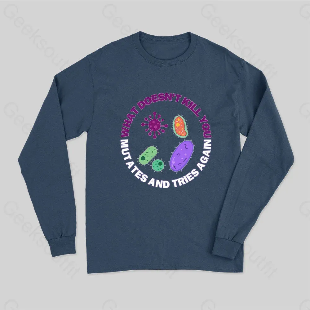 What doesn't kill you mutates and tries again Science Long Sleeve T-Shirt